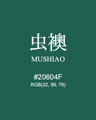 虫襖 MUSHIAO, hex code is #20604F, and value of RGB is (32, 96, 79). Traditional colors of Japan. Download palettes, patterns and gradients colors of MUSHIAO.